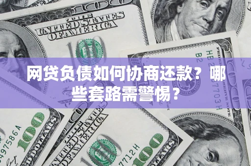 北京网贷负债如何协商还款？哪些套路需警惕？