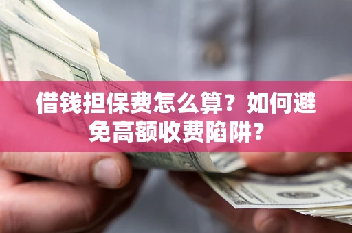 北京借钱担保费怎么算？如何避免高额收费陷阱？
