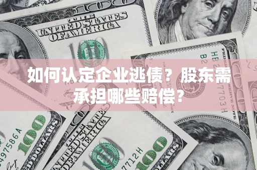 北京如何认定企业逃债？股东需承担哪些赔偿？