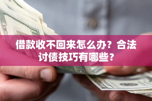 北京借款收不回来怎么办？合法讨债技巧有哪些？